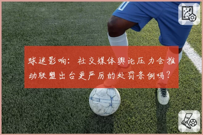 球迷影响：社交媒体舆论压力会推动联盟出台更严厉的处罚条例吗？