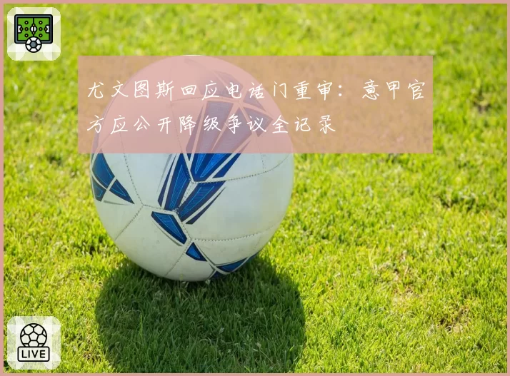 尤文图斯回应电话门重审:意甲官方应公开降级争议全记录