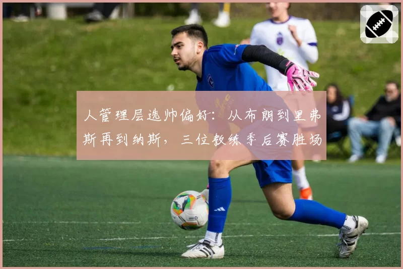 人管理层选帅偏好：从布朗到里弗斯再到纳斯，三位教练季后赛胜场统计
