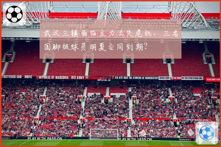 武汉三镇面临主力流失危机,三名国脚级球员明夏合同到期?