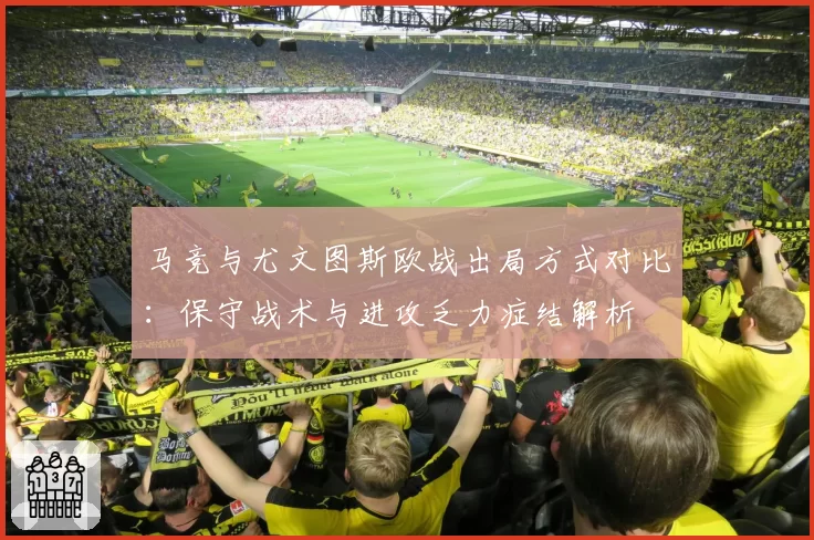马竞与尤文图斯欧战出局方式对比：保守战术与进攻乏力症结解析