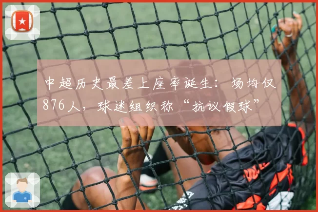 中超历史最差上座率诞生：场均仅876人，球迷组织称“抗议假球”