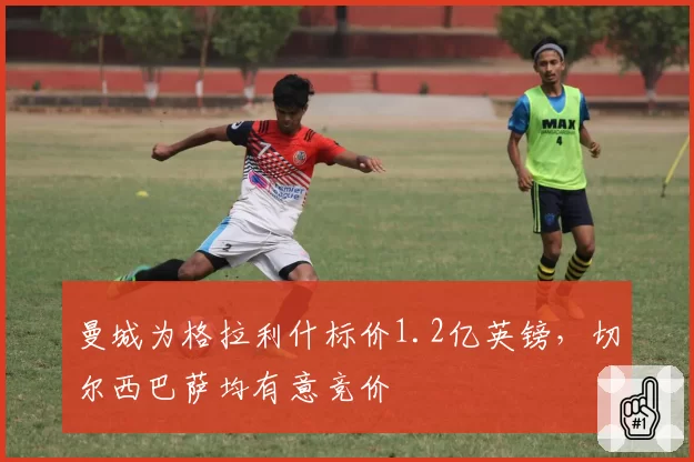 曼城为格拉利什标价1.2亿英镑，切尔西巴萨均有意竞价