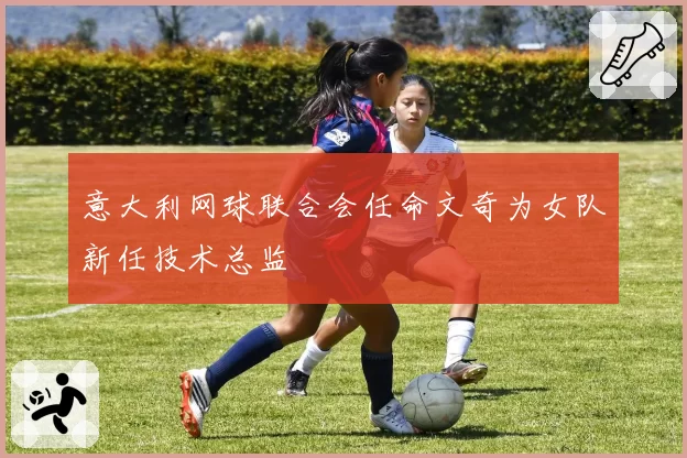 意大利网球联合会任命文奇为女队新任技术总监