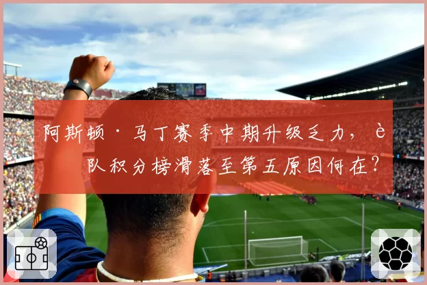 阿斯顿·马丁赛季中期升级乏力,车队积分榜滑落至第五原因何在?