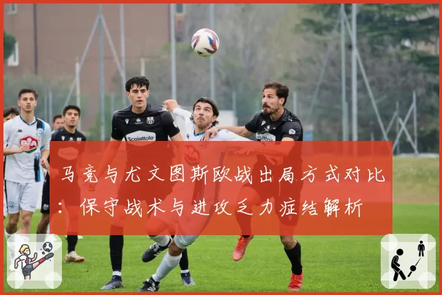 马竞与尤文图斯欧战出局方式对比：保守战术与进攻乏力症结解析