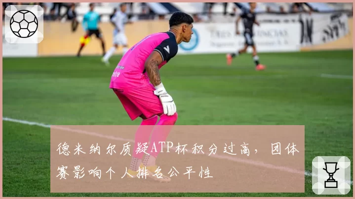 德米纳尔质疑ATP杯积分过高，团体赛影响个人排名公平性