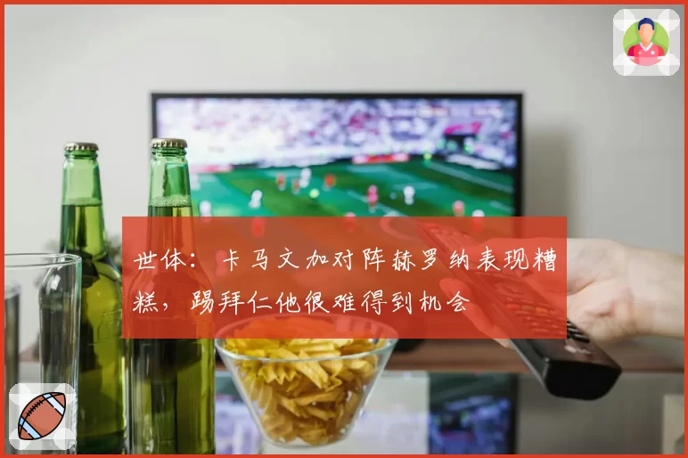 世体：卡马文加对阵赫罗纳表现糟糕，踢拜仁他很难得到机会