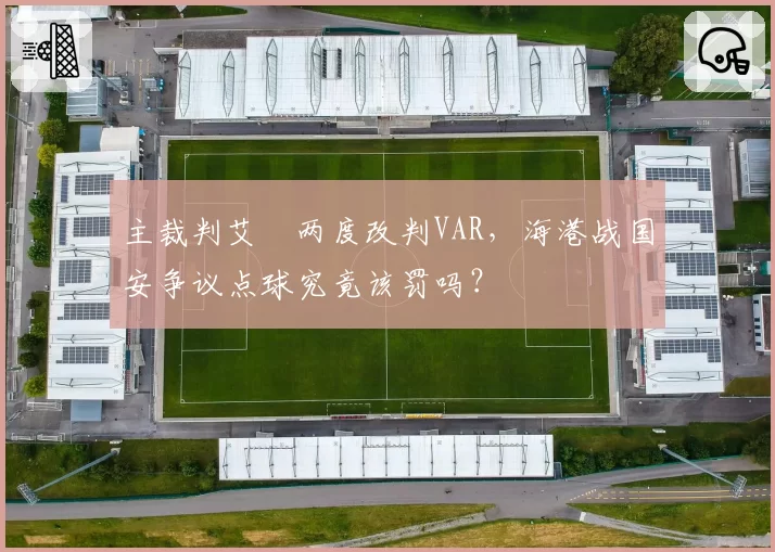 主裁判艾堃两度改判VAR，海港战国安争议点球究竟该罚吗？