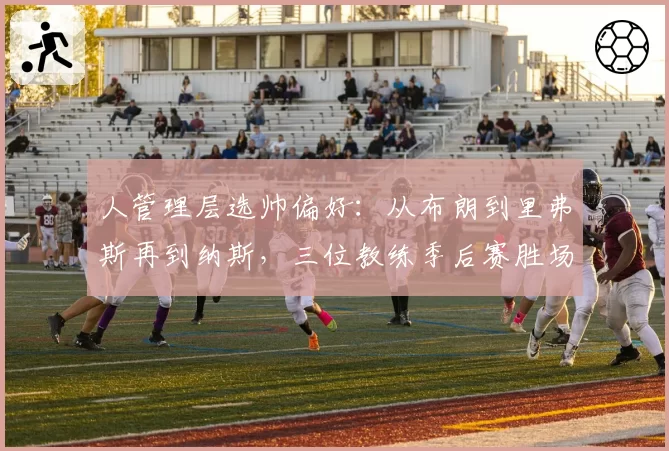人管理层选帅偏好:从布朗到里弗斯再到纳斯,三位教练季后赛胜场统计