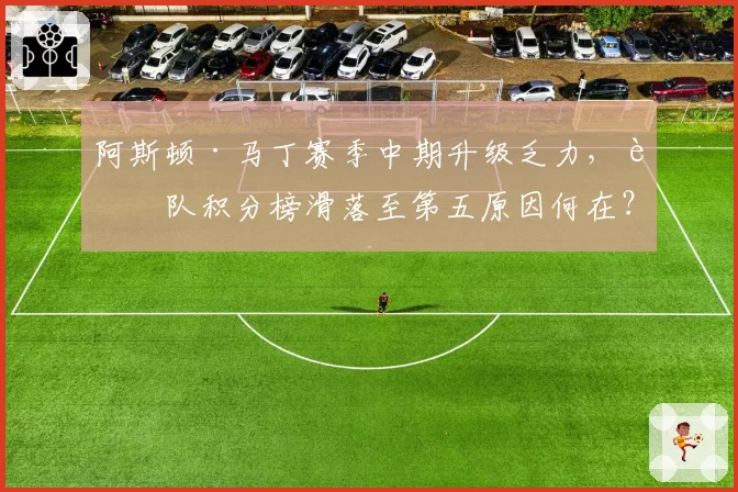 阿斯顿·马丁赛季中期升级乏力,车队积分榜滑落至第五原因何在?