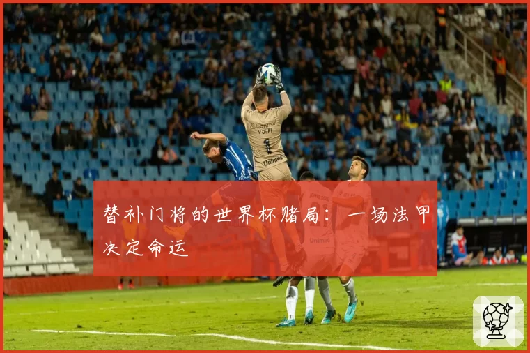 替补门将的世界杯赌局：一场法甲决定命运