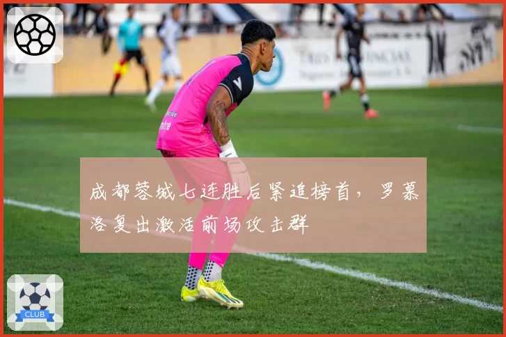成都蓉城七连胜后紧追榜首,罗慕洛复出激活前场攻击群