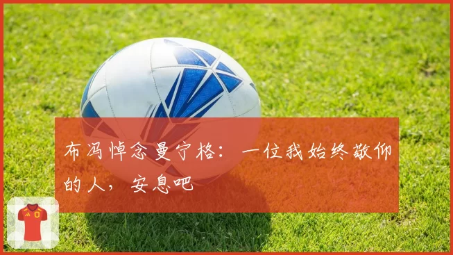 布冯悼念曼宁格：一位我始终敬仰的人，安息吧