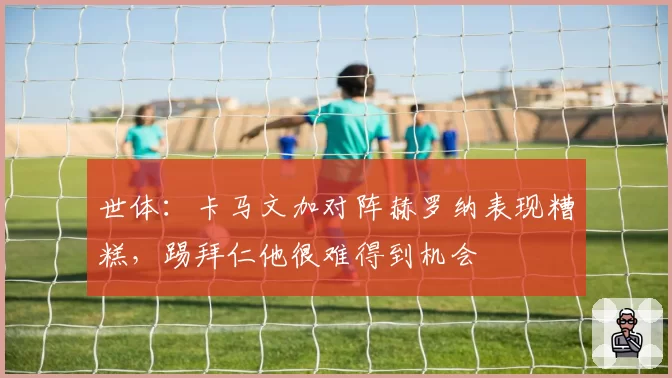 世体：卡马文加对阵赫罗纳表现糟糕，踢拜仁他很难得到机会